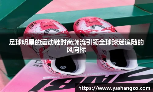 足球明星的运动鞋时尚潮流引领全球球迷追随的风向标