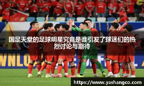 国足天堂的足球明星究竟是谁引发了球迷们的热烈讨论与期待