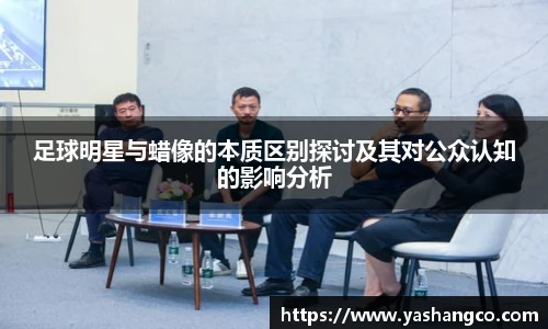 足球明星与蜡像的本质区别探讨及其对公众认知的影响分析